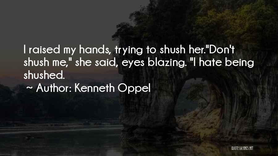 Kenneth Oppel Quotes: I Raised My Hands, Trying To Shush Her.don't Shush Me, She Said, Eyes Blazing. I Hate Being Shushed.