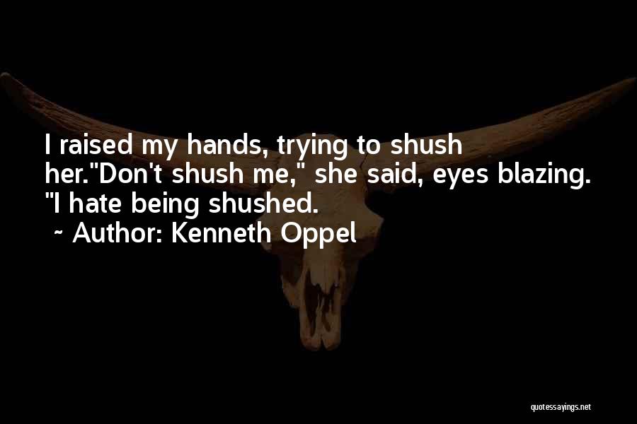 Kenneth Oppel Quotes: I Raised My Hands, Trying To Shush Her.don't Shush Me, She Said, Eyes Blazing. I Hate Being Shushed.