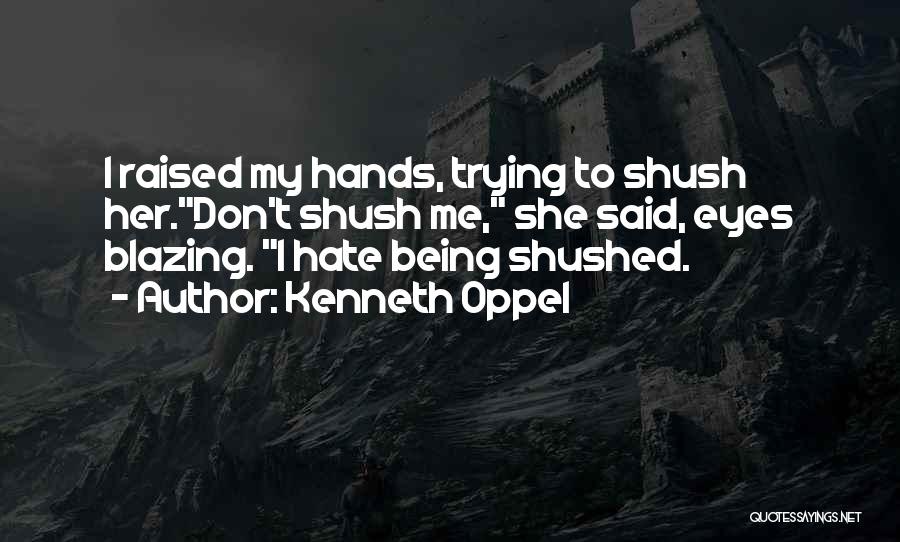 Kenneth Oppel Quotes: I Raised My Hands, Trying To Shush Her.don't Shush Me, She Said, Eyes Blazing. I Hate Being Shushed.