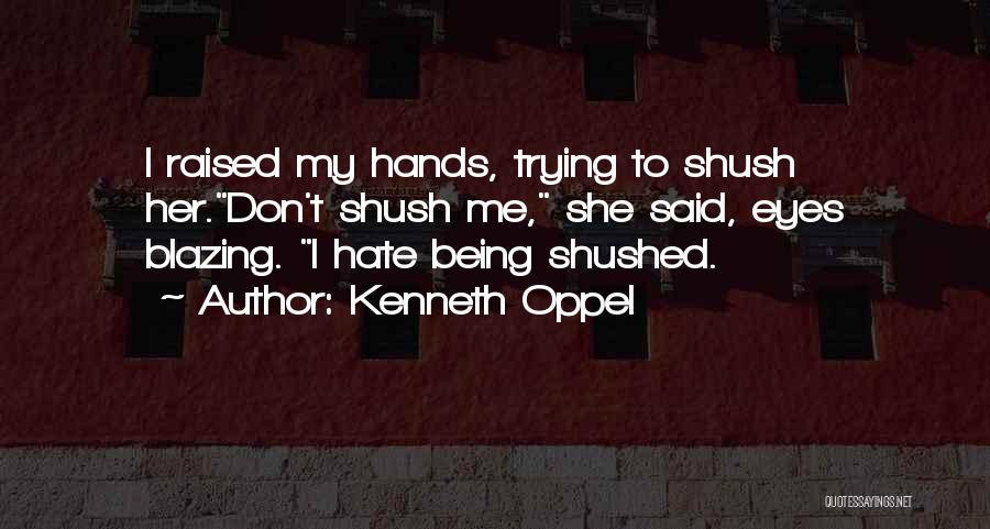 Kenneth Oppel Quotes: I Raised My Hands, Trying To Shush Her.don't Shush Me, She Said, Eyes Blazing. I Hate Being Shushed.