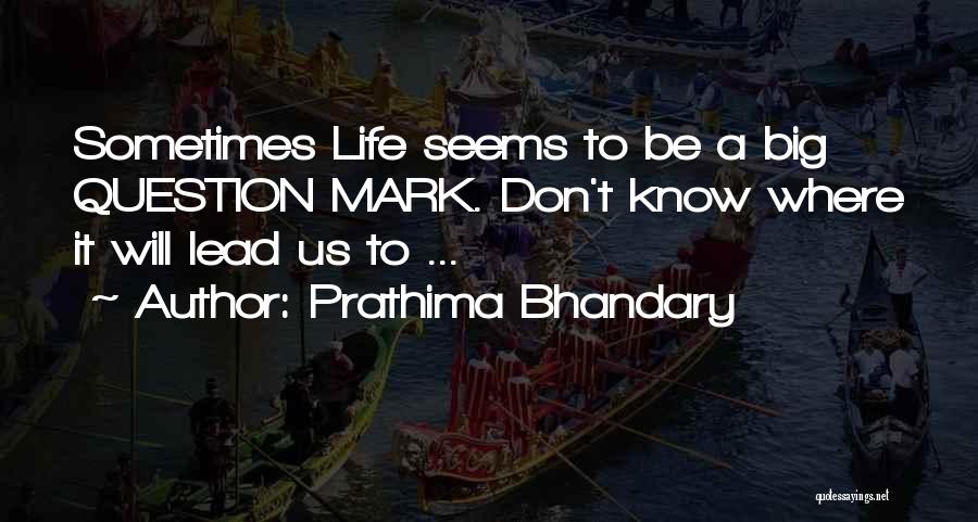 Prathima Bhandary Quotes: Sometimes Life Seems To Be A Big Question Mark. Don't Know Where It Will Lead Us To ...