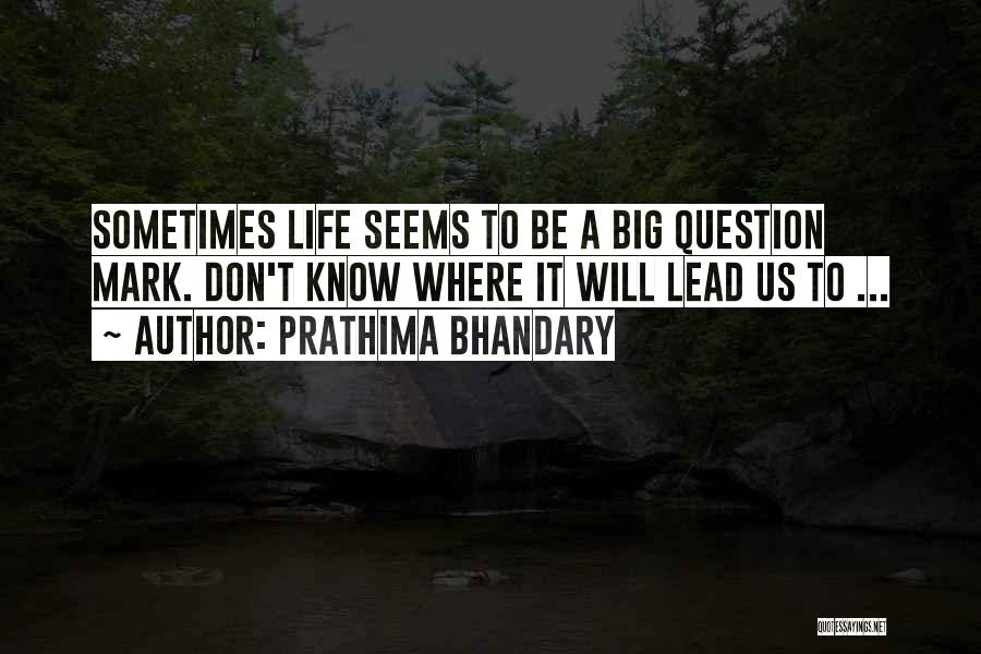 Prathima Bhandary Quotes: Sometimes Life Seems To Be A Big Question Mark. Don't Know Where It Will Lead Us To ...