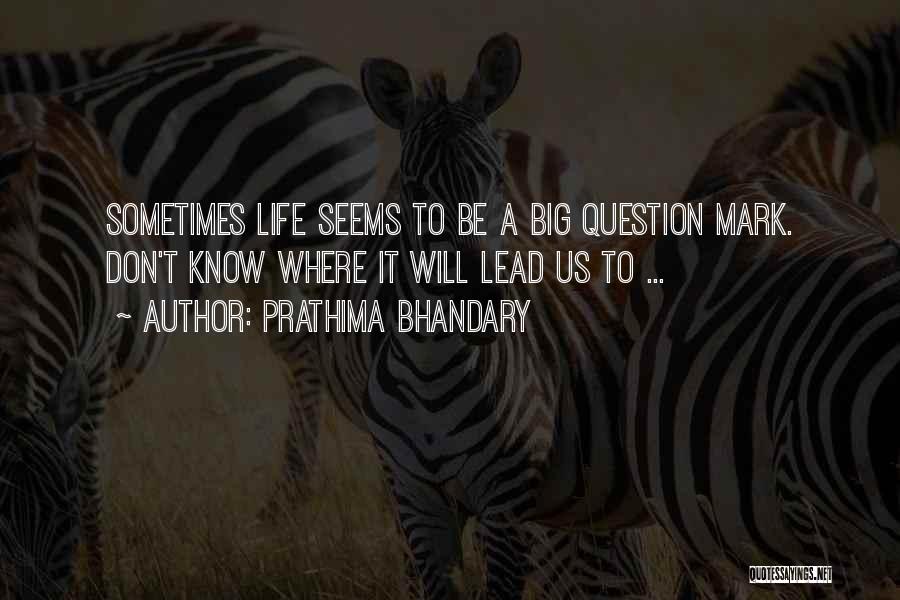 Prathima Bhandary Quotes: Sometimes Life Seems To Be A Big Question Mark. Don't Know Where It Will Lead Us To ...