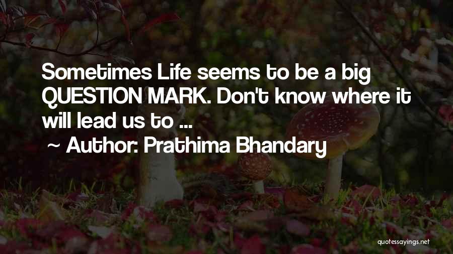 Prathima Bhandary Quotes: Sometimes Life Seems To Be A Big Question Mark. Don't Know Where It Will Lead Us To ...