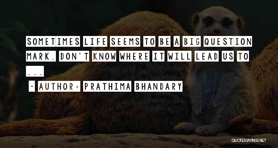 Prathima Bhandary Quotes: Sometimes Life Seems To Be A Big Question Mark. Don't Know Where It Will Lead Us To ...
