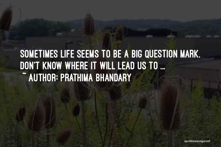 Prathima Bhandary Quotes: Sometimes Life Seems To Be A Big Question Mark. Don't Know Where It Will Lead Us To ...