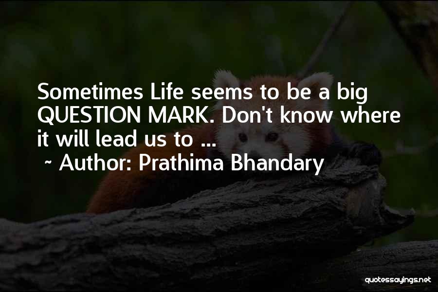 Prathima Bhandary Quotes: Sometimes Life Seems To Be A Big Question Mark. Don't Know Where It Will Lead Us To ...