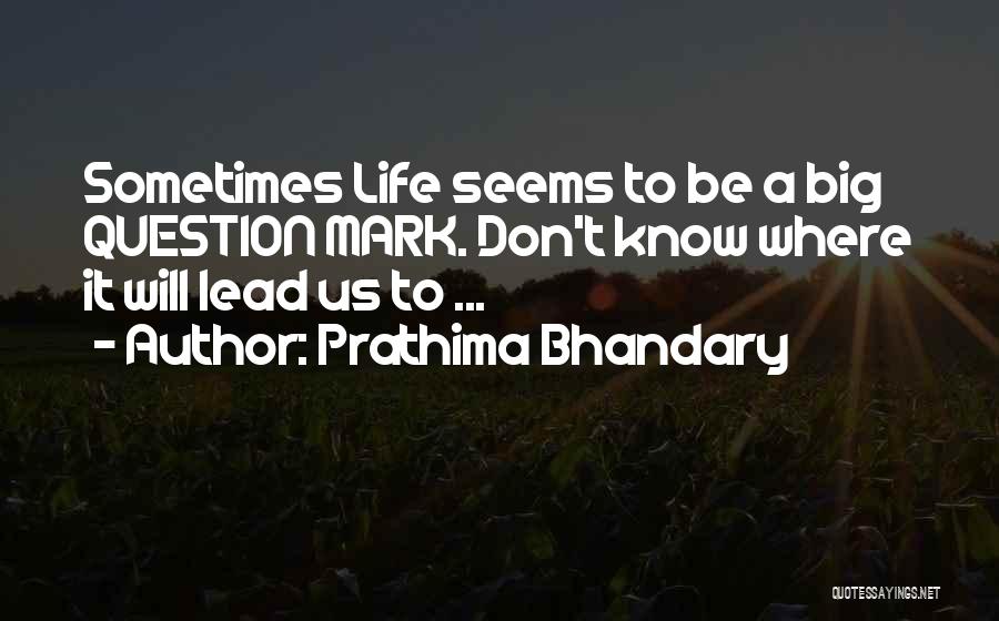Prathima Bhandary Quotes: Sometimes Life Seems To Be A Big Question Mark. Don't Know Where It Will Lead Us To ...