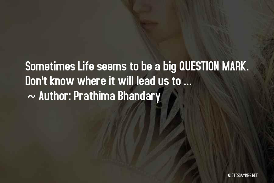 Prathima Bhandary Quotes: Sometimes Life Seems To Be A Big Question Mark. Don't Know Where It Will Lead Us To ...