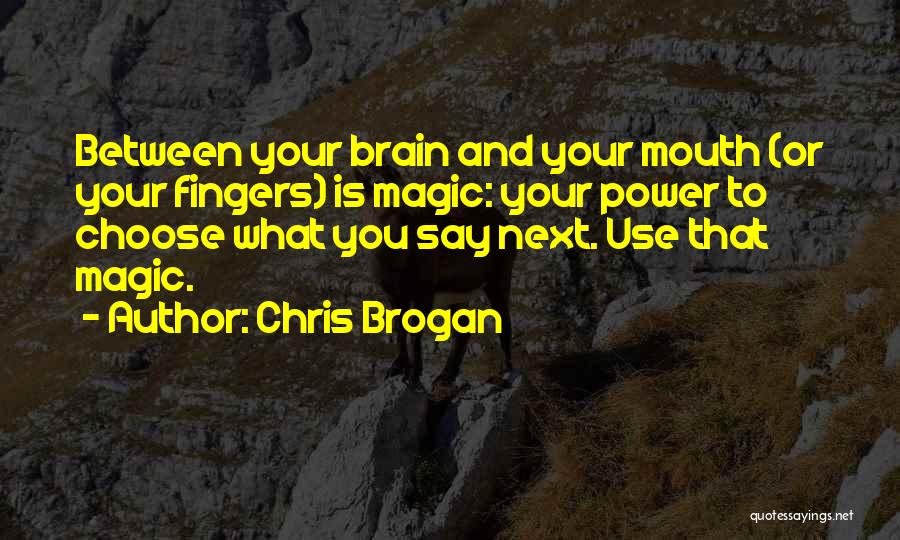 Chris Brogan Quotes: Between Your Brain And Your Mouth (or Your Fingers) Is Magic: Your Power To Choose What You Say Next. Use