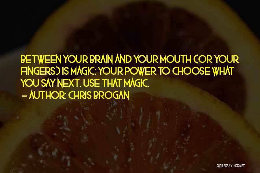 Chris Brogan Quotes: Between Your Brain And Your Mouth (or Your Fingers) Is Magic: Your Power To Choose What You Say Next. Use