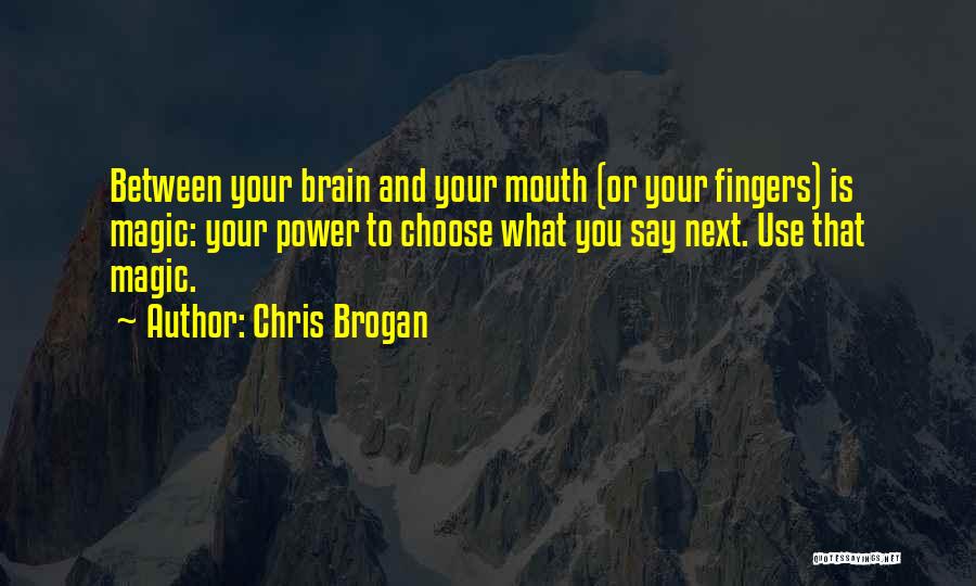 Chris Brogan Quotes: Between Your Brain And Your Mouth (or Your Fingers) Is Magic: Your Power To Choose What You Say Next. Use