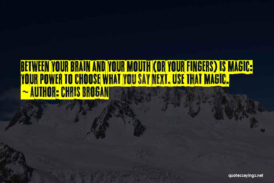 Chris Brogan Quotes: Between Your Brain And Your Mouth (or Your Fingers) Is Magic: Your Power To Choose What You Say Next. Use