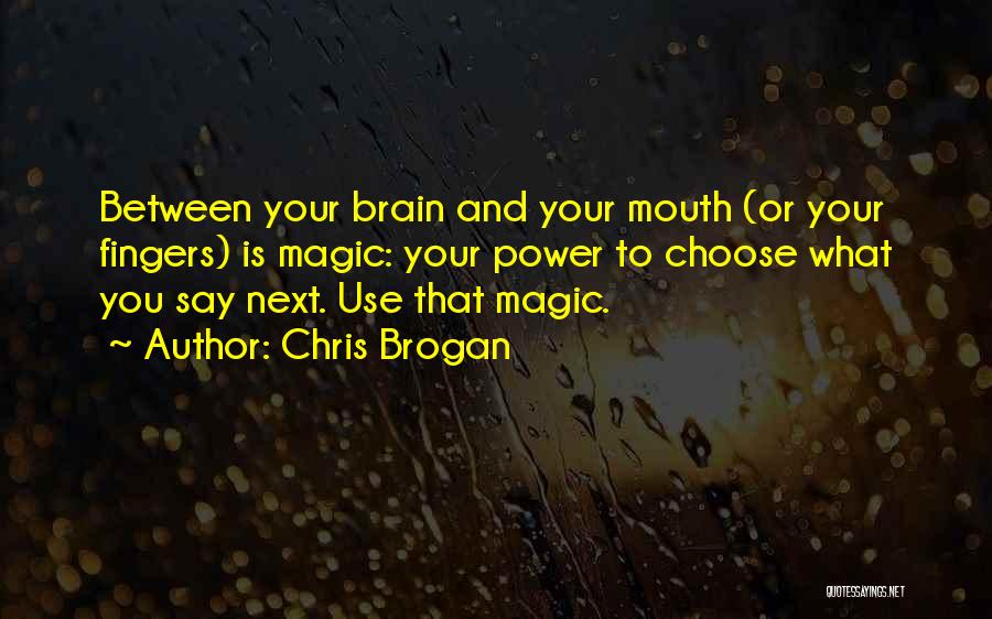 Chris Brogan Quotes: Between Your Brain And Your Mouth (or Your Fingers) Is Magic: Your Power To Choose What You Say Next. Use