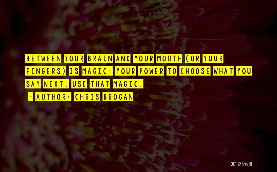 Chris Brogan Quotes: Between Your Brain And Your Mouth (or Your Fingers) Is Magic: Your Power To Choose What You Say Next. Use