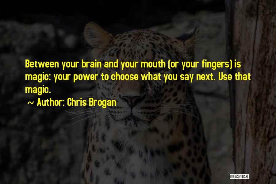 Chris Brogan Quotes: Between Your Brain And Your Mouth (or Your Fingers) Is Magic: Your Power To Choose What You Say Next. Use