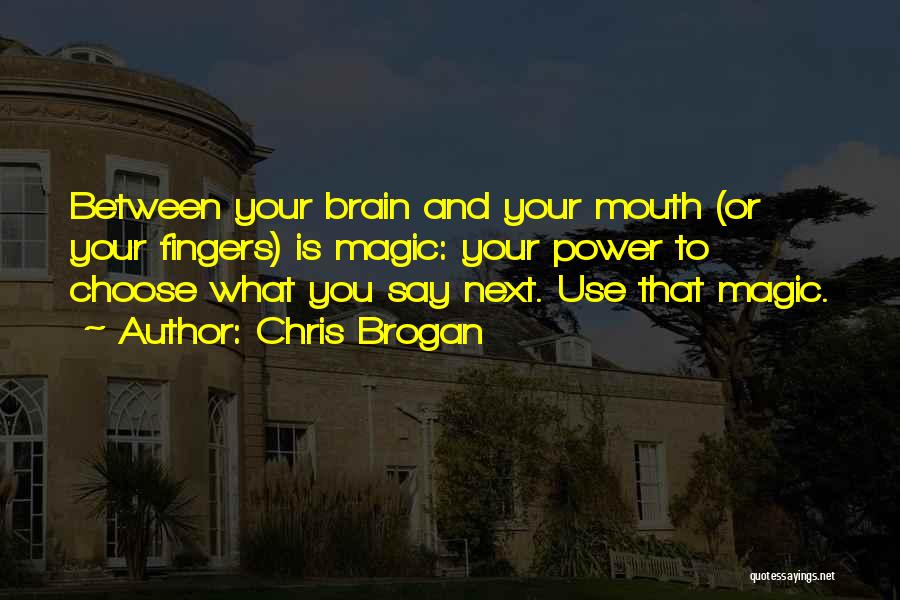 Chris Brogan Quotes: Between Your Brain And Your Mouth (or Your Fingers) Is Magic: Your Power To Choose What You Say Next. Use