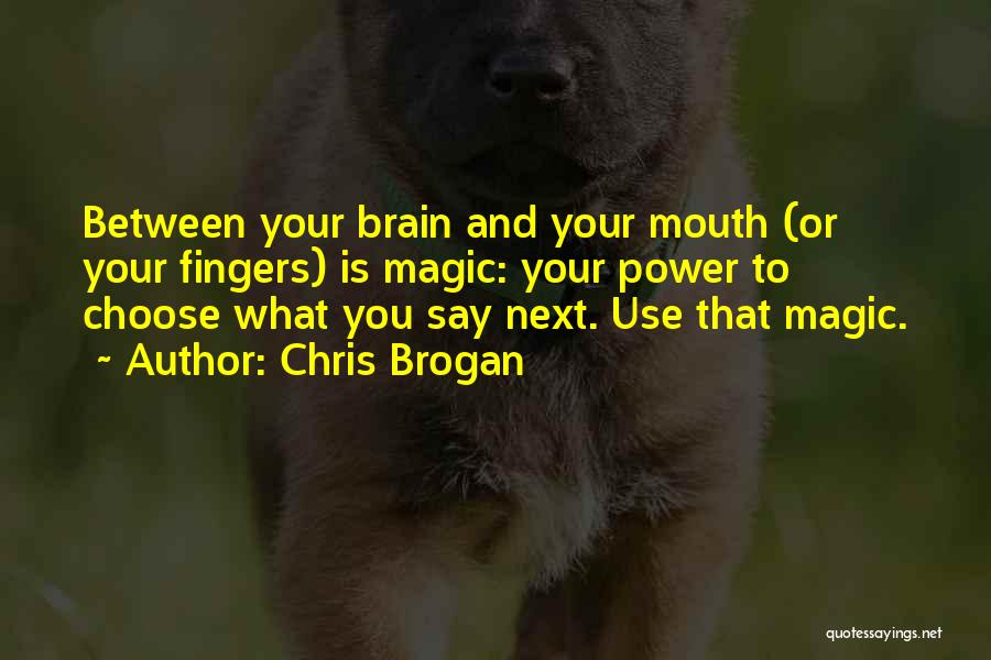 Chris Brogan Quotes: Between Your Brain And Your Mouth (or Your Fingers) Is Magic: Your Power To Choose What You Say Next. Use