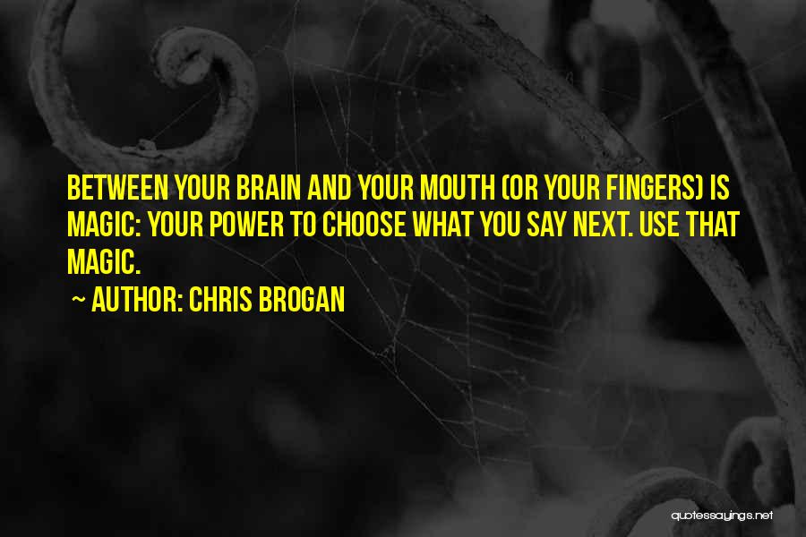 Chris Brogan Quotes: Between Your Brain And Your Mouth (or Your Fingers) Is Magic: Your Power To Choose What You Say Next. Use