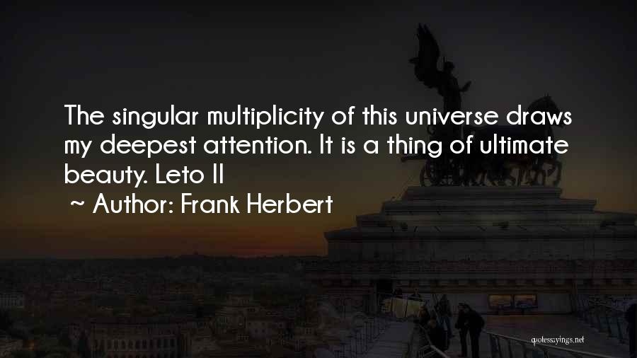 Frank Herbert Quotes: The Singular Multiplicity Of This Universe Draws My Deepest Attention. It Is A Thing Of Ultimate Beauty. Leto Ii