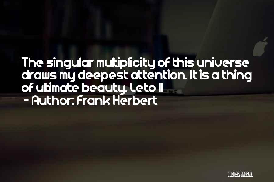 Frank Herbert Quotes: The Singular Multiplicity Of This Universe Draws My Deepest Attention. It Is A Thing Of Ultimate Beauty. Leto Ii