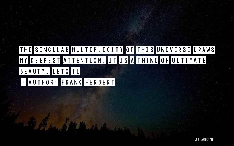 Frank Herbert Quotes: The Singular Multiplicity Of This Universe Draws My Deepest Attention. It Is A Thing Of Ultimate Beauty. Leto Ii