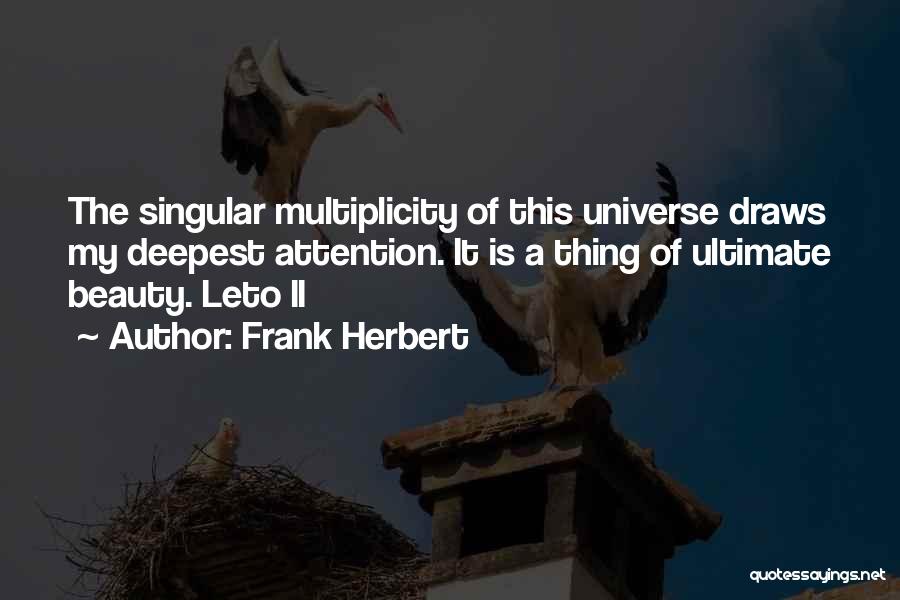 Frank Herbert Quotes: The Singular Multiplicity Of This Universe Draws My Deepest Attention. It Is A Thing Of Ultimate Beauty. Leto Ii