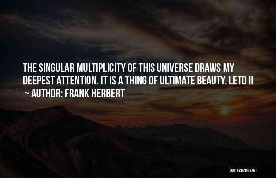 Frank Herbert Quotes: The Singular Multiplicity Of This Universe Draws My Deepest Attention. It Is A Thing Of Ultimate Beauty. Leto Ii
