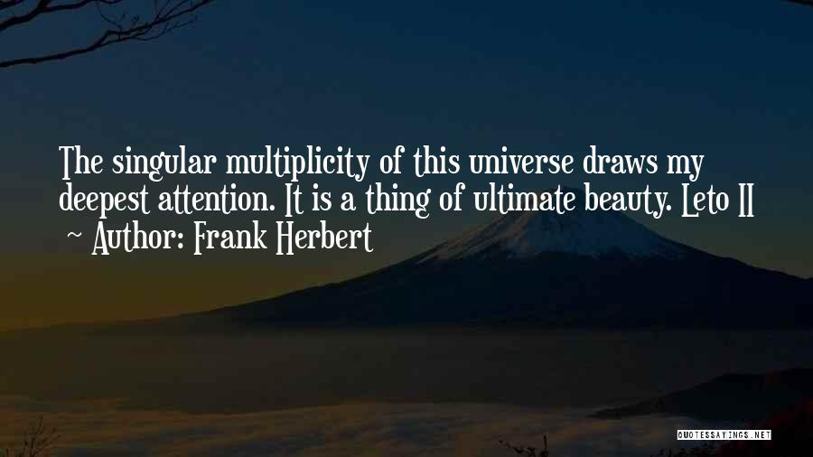 Frank Herbert Quotes: The Singular Multiplicity Of This Universe Draws My Deepest Attention. It Is A Thing Of Ultimate Beauty. Leto Ii