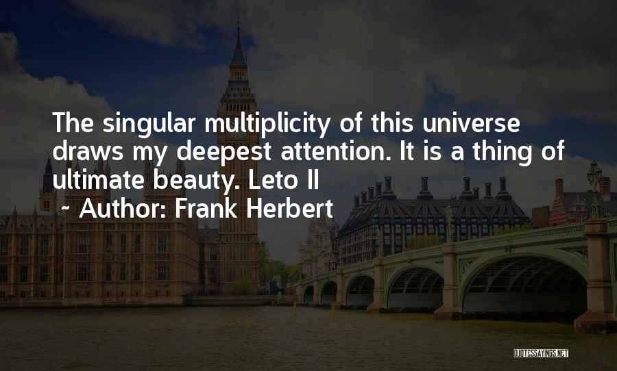 Frank Herbert Quotes: The Singular Multiplicity Of This Universe Draws My Deepest Attention. It Is A Thing Of Ultimate Beauty. Leto Ii