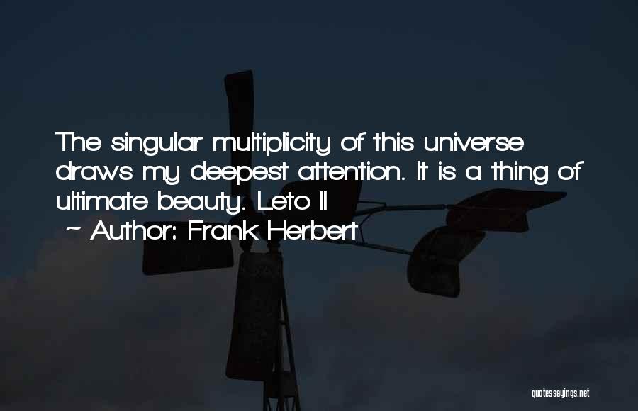 Frank Herbert Quotes: The Singular Multiplicity Of This Universe Draws My Deepest Attention. It Is A Thing Of Ultimate Beauty. Leto Ii