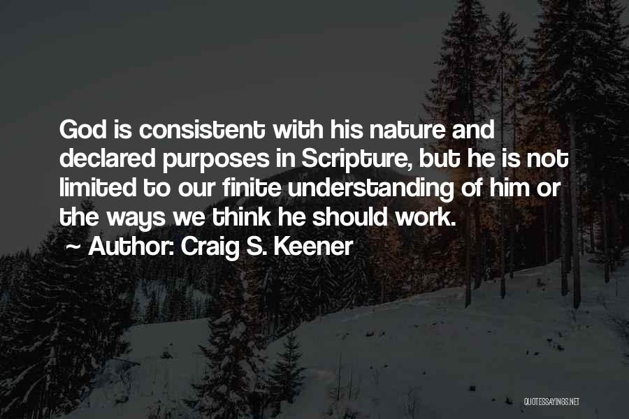 Craig S. Keener Quotes: God Is Consistent With His Nature And Declared Purposes In Scripture, But He Is Not Limited To Our Finite Understanding