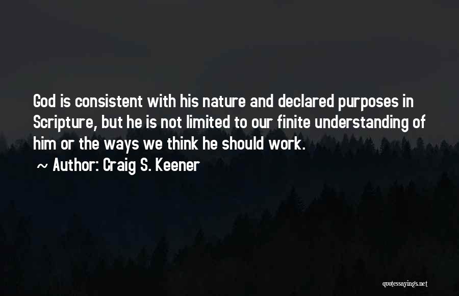 Craig S. Keener Quotes: God Is Consistent With His Nature And Declared Purposes In Scripture, But He Is Not Limited To Our Finite Understanding