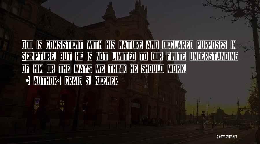 Craig S. Keener Quotes: God Is Consistent With His Nature And Declared Purposes In Scripture, But He Is Not Limited To Our Finite Understanding