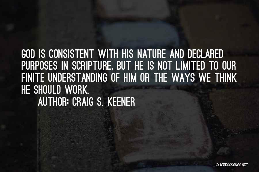 Craig S. Keener Quotes: God Is Consistent With His Nature And Declared Purposes In Scripture, But He Is Not Limited To Our Finite Understanding