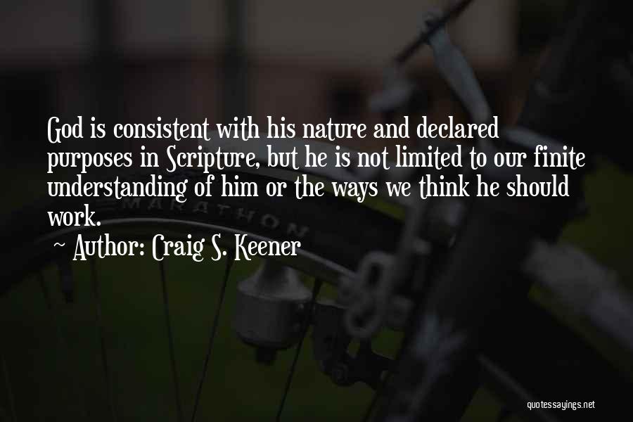 Craig S. Keener Quotes: God Is Consistent With His Nature And Declared Purposes In Scripture, But He Is Not Limited To Our Finite Understanding