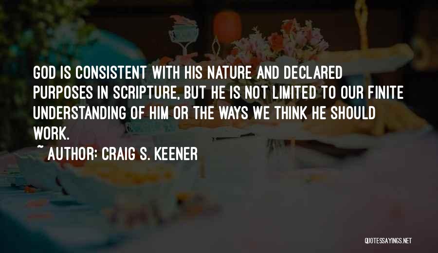 Craig S. Keener Quotes: God Is Consistent With His Nature And Declared Purposes In Scripture, But He Is Not Limited To Our Finite Understanding