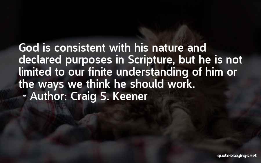 Craig S. Keener Quotes: God Is Consistent With His Nature And Declared Purposes In Scripture, But He Is Not Limited To Our Finite Understanding