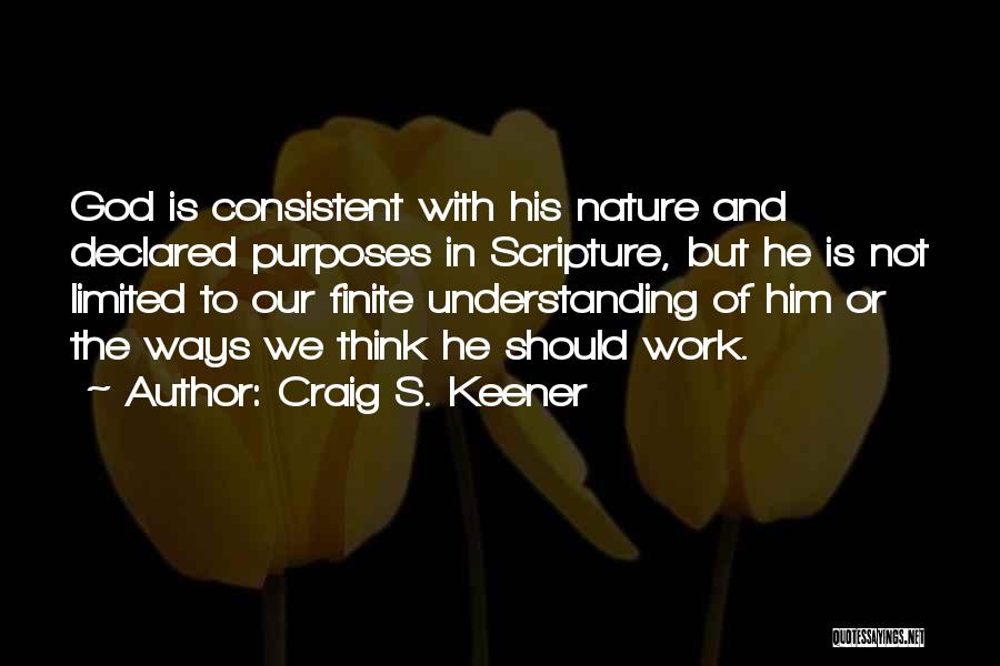 Craig S. Keener Quotes: God Is Consistent With His Nature And Declared Purposes In Scripture, But He Is Not Limited To Our Finite Understanding