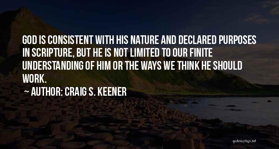 Craig S. Keener Quotes: God Is Consistent With His Nature And Declared Purposes In Scripture, But He Is Not Limited To Our Finite Understanding