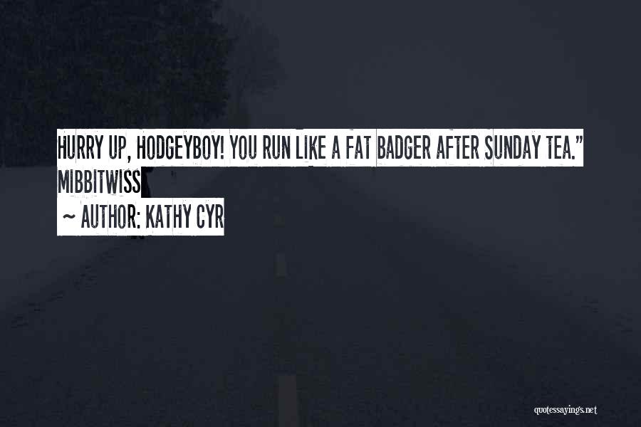 Kathy Cyr Quotes: Hurry Up, Hodgeyboy! You Run Like A Fat Badger After Sunday Tea. Mibbitwiss