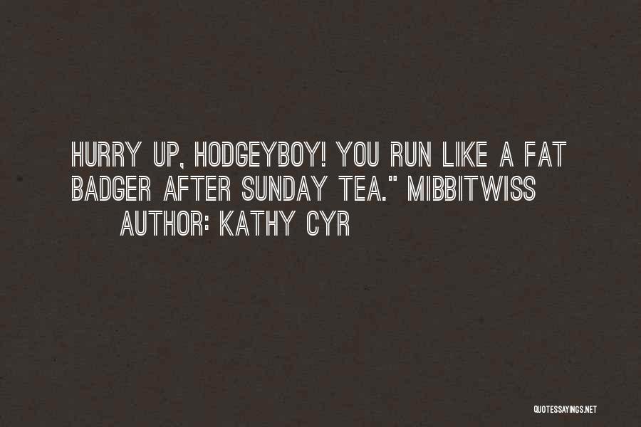 Kathy Cyr Quotes: Hurry Up, Hodgeyboy! You Run Like A Fat Badger After Sunday Tea. Mibbitwiss