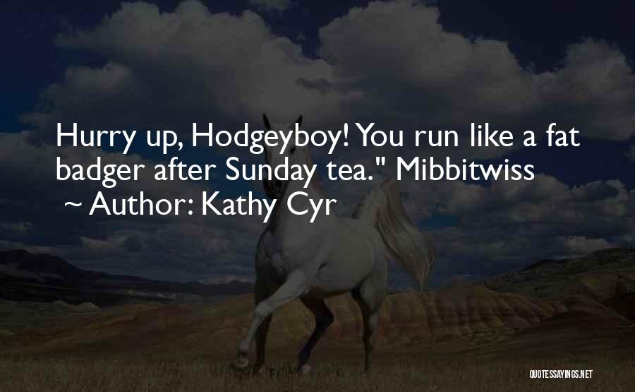 Kathy Cyr Quotes: Hurry Up, Hodgeyboy! You Run Like A Fat Badger After Sunday Tea. Mibbitwiss