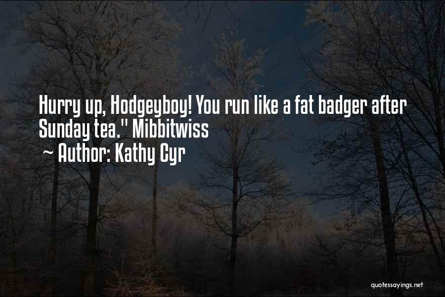 Kathy Cyr Quotes: Hurry Up, Hodgeyboy! You Run Like A Fat Badger After Sunday Tea. Mibbitwiss