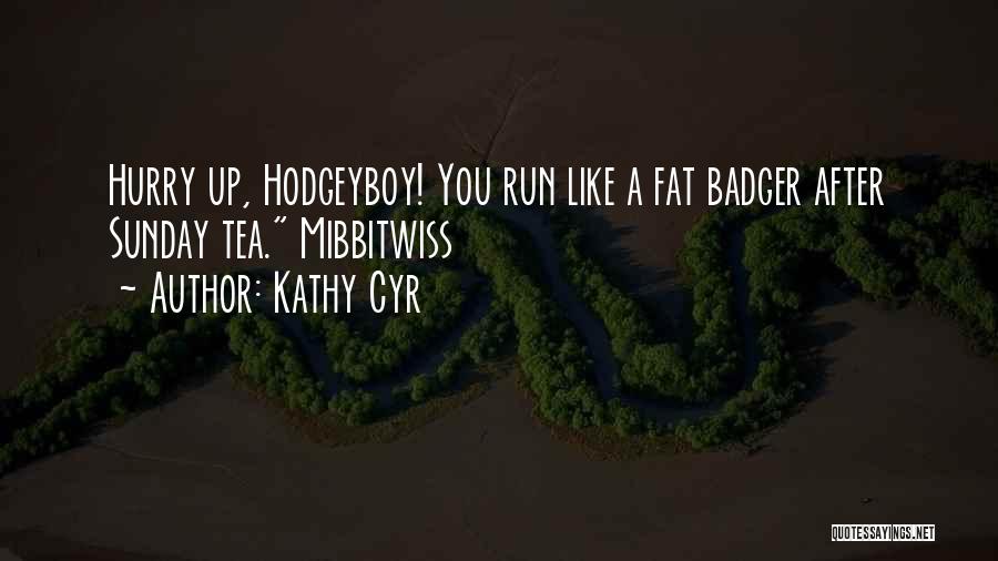 Kathy Cyr Quotes: Hurry Up, Hodgeyboy! You Run Like A Fat Badger After Sunday Tea. Mibbitwiss