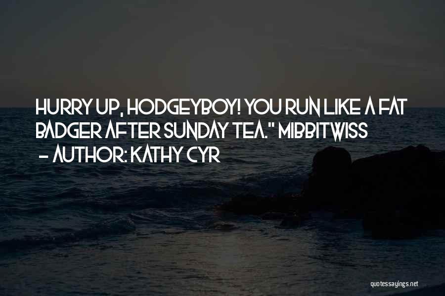 Kathy Cyr Quotes: Hurry Up, Hodgeyboy! You Run Like A Fat Badger After Sunday Tea. Mibbitwiss