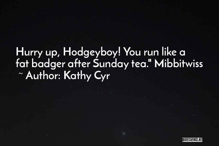 Kathy Cyr Quotes: Hurry Up, Hodgeyboy! You Run Like A Fat Badger After Sunday Tea. Mibbitwiss