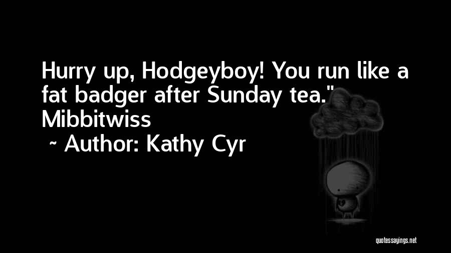 Kathy Cyr Quotes: Hurry Up, Hodgeyboy! You Run Like A Fat Badger After Sunday Tea. Mibbitwiss