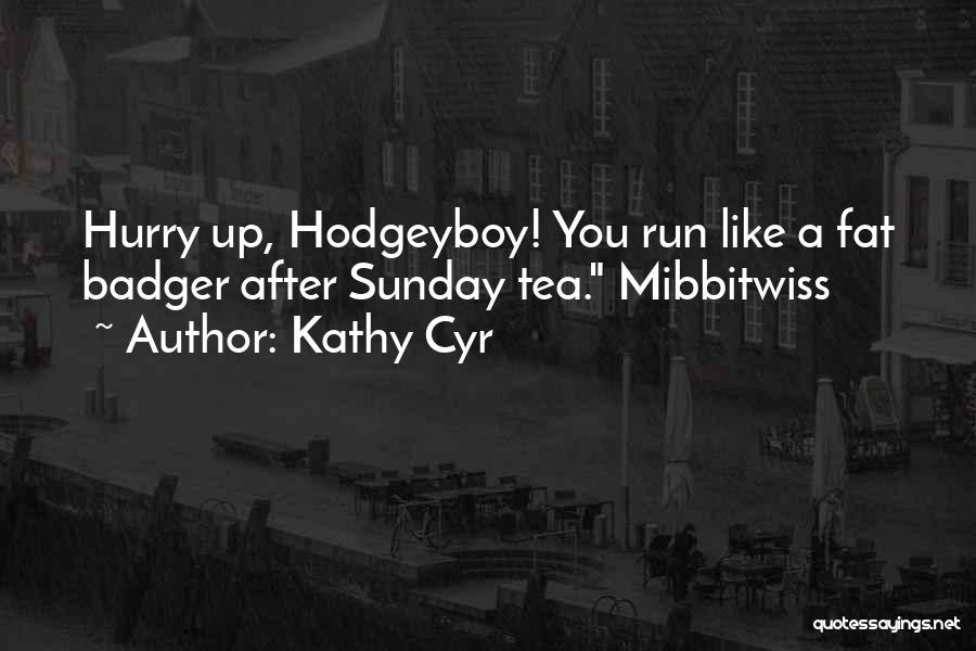 Kathy Cyr Quotes: Hurry Up, Hodgeyboy! You Run Like A Fat Badger After Sunday Tea. Mibbitwiss