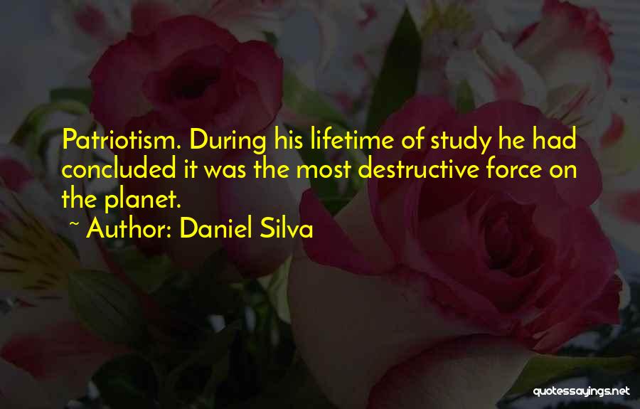 Daniel Silva Quotes: Patriotism. During His Lifetime Of Study He Had Concluded It Was The Most Destructive Force On The Planet.